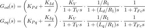 \begin{align*} G_{od}(s)&=\left(K_{Pd}+\frac{K_{Id}}{s}\right)\cdot \frac{K_V}{1+T_Vs}\cdot\frac{1/R_1}{1+(L_d/R_1)s}\cdot \frac{1}{1+T_{Fc}s} \\ G_{oq}(s)&=\left(K_{Pq}+\frac{K_{Iq}}{s}\right)\cdot \frac{K_V}{1+T_Vs}\cdot\frac{1/R_1}{1+(L_q/R_1)s}\cdot \frac{1}{1+T_{Fc}s} \label{eq:Goq} \end{align*}