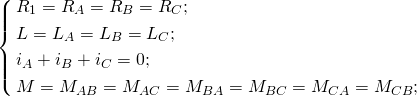 \begin{equation*} \left\{\begin{aligned} &R_1=R_A=R_B=R_C;\\ &L=L_A=L_B=L_C;\\ &i_A+i_B+i_C=0;\\ &M=M_{AB}=M_{AC}=M_{BA}=M_{BC}=M_{CA}=M_{CB};\\ \end{aligned}\right. \end{equation*}