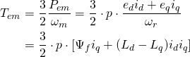 \begin{equation*} \begin{split} T_{em}&=\frac{3}{2}\frac{P_{em}}{\omega_m} =\frac{3}{2}\cdot p\cdot\frac{e_di_d+e_qi_q}{\omega_r}\\ &=\frac{3}{2}\cdot p\cdot\left[\Psi_fi_q+(L_d-L_q)i_di_q\right] \end{split} \end{equation*}